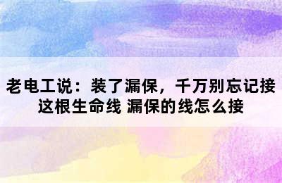 老电工说：装了漏保，千万别忘记接这根生命线 漏保的线怎么接